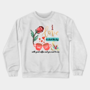 I love to start the day with good coffee and you next to me Crewneck Sweatshirt